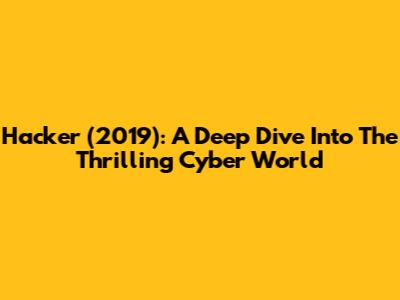 Hacker (2019): A Deep Dive Into The Thrilling Cyber World