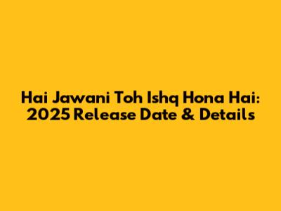 Hai Jawani Toh Ishq Hona Hai: 2025 Release Date & Details