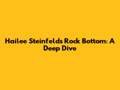 Hailee Steinfeld's 'Rock Bottom': A Deep Dive