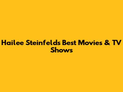 Hailee Steinfeld's Best Movies & TV Shows