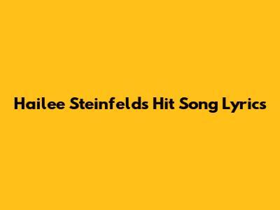 Hailee Steinfeld's Hit Song Lyrics
