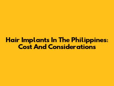 Hair Implants In The Philippines: Cost And Considerations