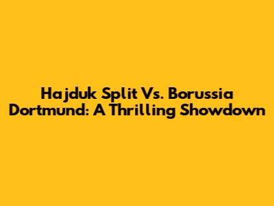 Hajduk Split Vs. Borussia Dortmund: A Thrilling Showdown