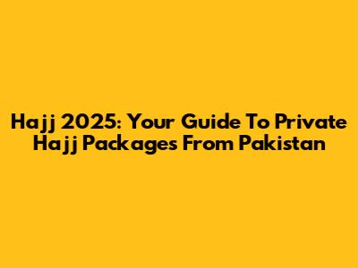 Hajj 2025: Your Guide To Private Hajj Packages From Pakistan