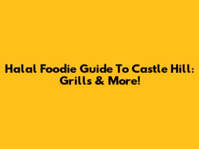 Halal Foodie Guide To Castle Hill: Grills & More!