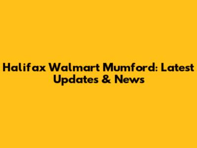 Halifax Walmart Mumford: Latest Updates & News