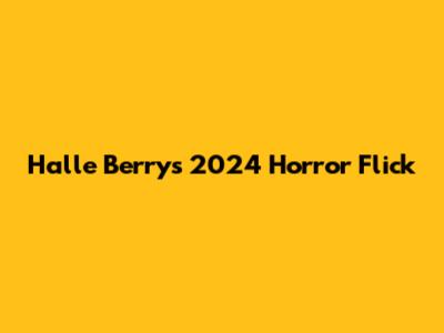 Halle Berry's 2024 Horror Flick