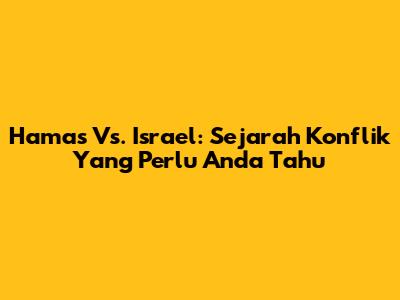 Hamas Vs. Israel: Sejarah Konflik Yang Perlu Anda Tahu