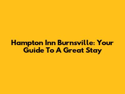 Hampton Inn Burnsville: Your Guide To A Great Stay