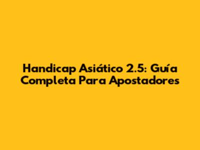 Handicap Asiático 2.5: Guía Completa Para Apostadores