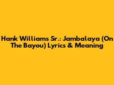 Hank Williams Sr.: Jambalaya (On The Bayou) Lyrics & Meaning