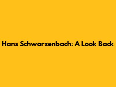 Hans Schwarzenbach: A Look Back