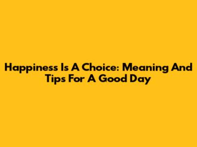 Happiness Is A Choice: Meaning And Tips For A Good Day