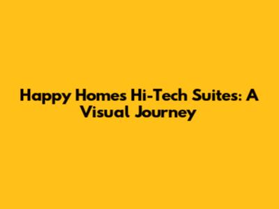 Happy Homes Hi-Tech Suites: A Visual Journey