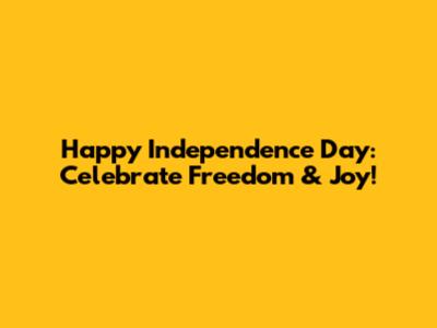 Happy Independence Day: Celebrate Freedom & Joy!