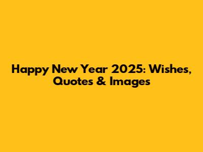 Happy New Year 2025: Wishes, Quotes & Images