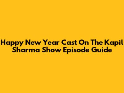 Happy New Year Cast On The Kapil Sharma Show Episode Guide