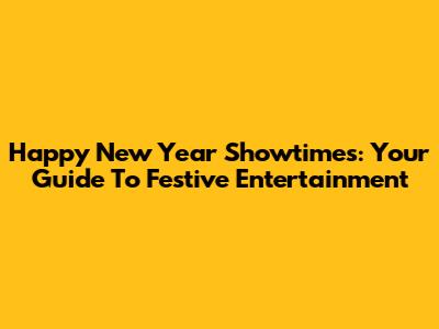 Happy New Year Showtimes: Your Guide To Festive Entertainment