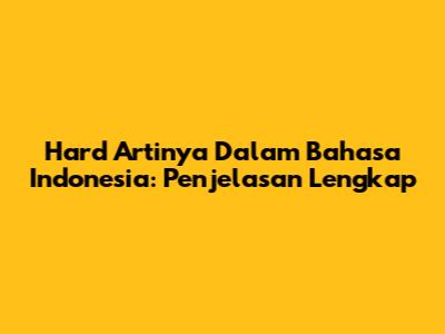 Hard Artinya Dalam Bahasa Indonesia: Penjelasan Lengkap