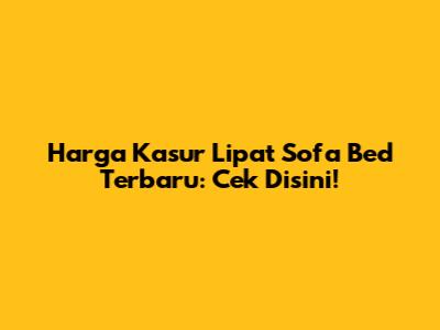 Harga Kasur Lipat Sofa Bed Terbaru: Cek Disini!