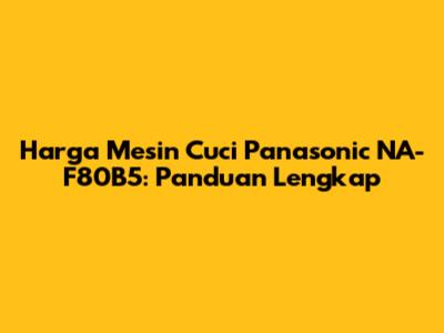 Harga Mesin Cuci Panasonic NA-F80B5: Panduan Lengkap