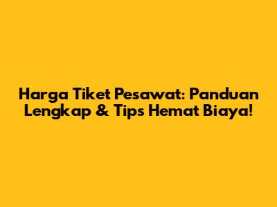 Harga Tiket Pesawat: Panduan Lengkap & Tips Hemat Biaya!
