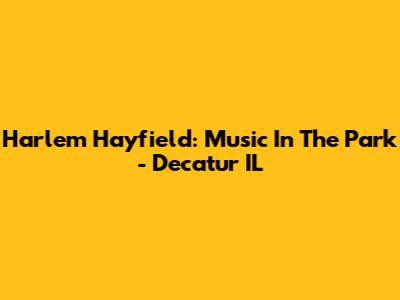 Harlem Hayfield: Music In The Park - Decatur IL