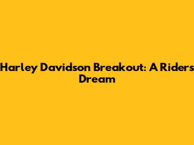 Harley Davidson Breakout: A Rider's Dream