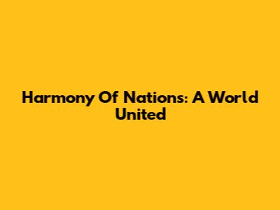 Harmony Of Nations: A World United