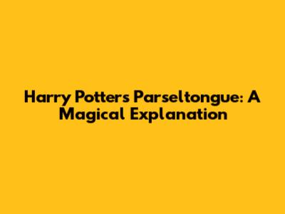 Harry Potter's Parseltongue: A Magical Explanation