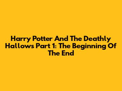 Harry Potter And The Deathly Hallows Part 1: The Beginning Of The End