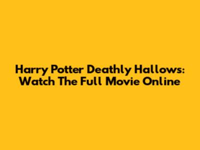 Harry Potter Deathly Hallows: Watch The Full Movie Online