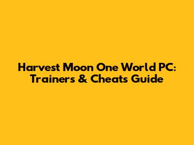 Harvest Moon One World PC: Trainers & Cheats Guide