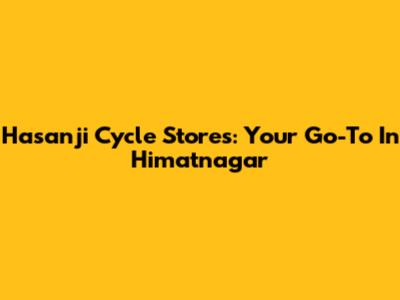 Hasanji Cycle Stores: Your Go-To In Himatnagar