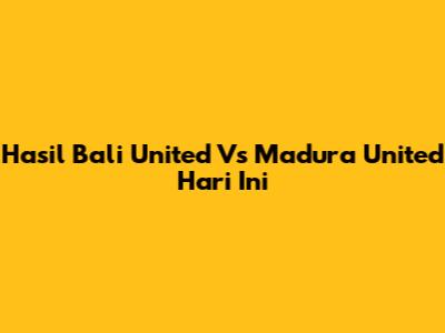 Hasil Bali United Vs Madura United Hari Ini