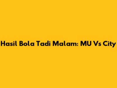 Hasil Bola Tadi Malam: MU Vs City