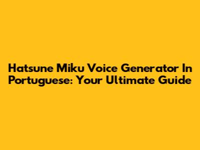 Hatsune Miku Voice Generator In Portuguese: Your Ultimate Guide