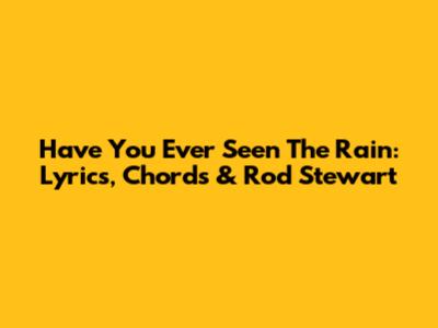 Have You Ever Seen The Rain: Lyrics, Chords & Rod Stewart