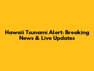 Hawaii Tsunami Alert: Breaking News & Live Updates