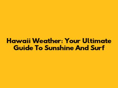 Hawaii Weather: Your Ultimate Guide To Sunshine And Surf