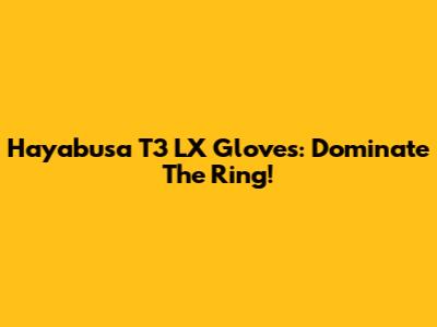 Hayabusa T3 LX Gloves: Dominate The Ring!