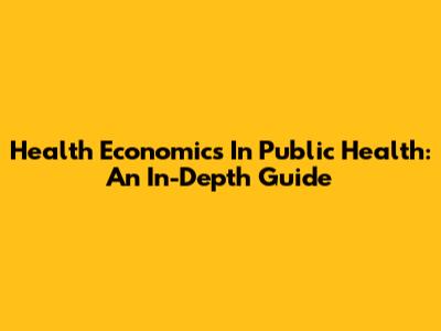Health Economics In Public Health: An In-Depth Guide