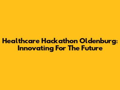 Healthcare Hackathon Oldenburg: Innovating For The Future