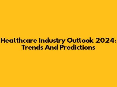 Healthcare Industry Outlook 2024: Trends And Predictions