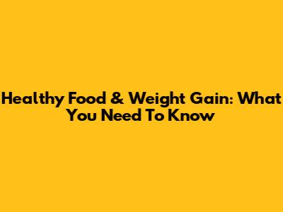 Healthy Food & Weight Gain: What You Need To Know