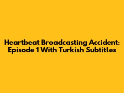 Heartbeat Broadcasting Accident: Episode 1 With Turkish Subtitles