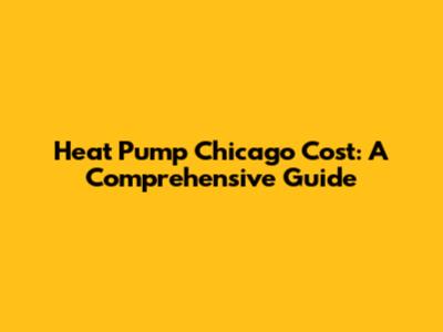 Heat Pump Chicago Cost: A Comprehensive Guide