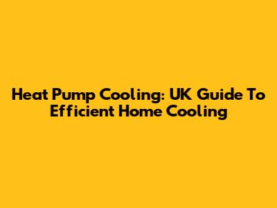 Heat Pump Cooling: UK Guide To Efficient Home Cooling