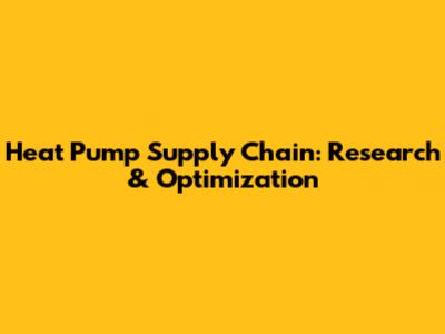 Heat Pump Supply Chain: Research & Optimization