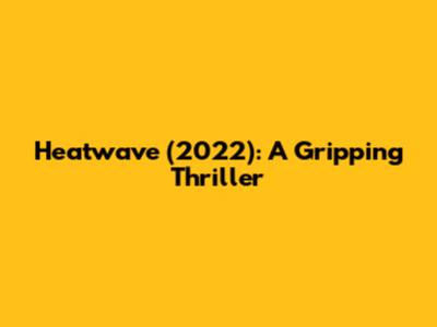 Heatwave (2022): A Gripping Thriller